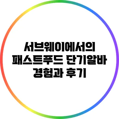 서브웨이에서의 패스트푸드 단기알바 경험과 후기
