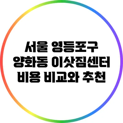 서울 영등포구 양화동 이삿짐센터 비용 비교와 추천