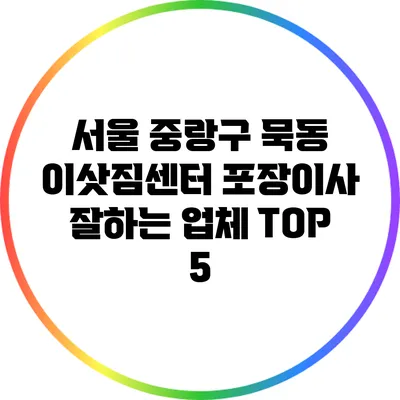 서울 중랑구 묵동 이삿짐센터 포장이사 잘하는 업체 TOP 5