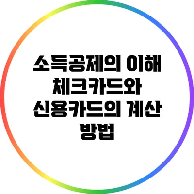 소득공제의 이해: 체크카드와 신용카드의 계산 방법