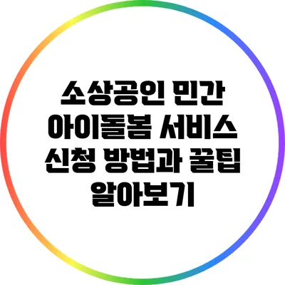 소상공인 민간 아이돌봄 서비스 신청 방법과 꿀팁 알아보기