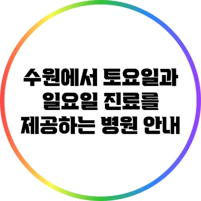 수원에서 토요일과 일요일 진료를 제공하는 병원 안내