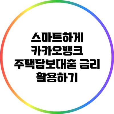 스마트하게 카카오뱅크 주택담보대출 금리 활용하기
