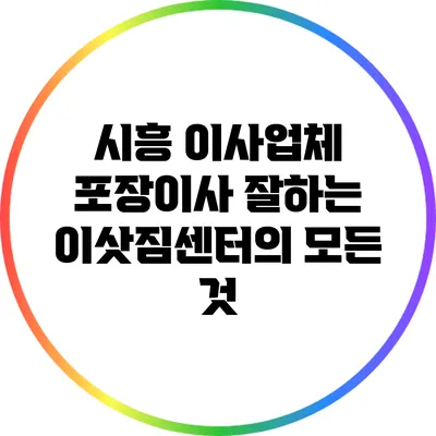 시흥 이사업체: 포장이사 잘하는 이삿짐센터의 모든 것