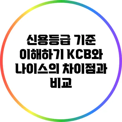 신용등급 기준 이해하기: KCB와 나이스의 차이점과 비교