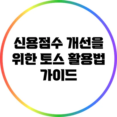 신용점수 개선을 위한 토스 활용법 가이드