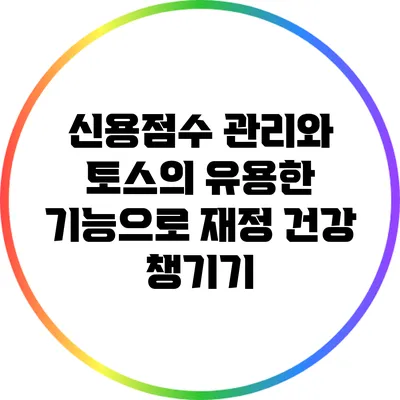 신용점수 관리와 토스의 유용한 기능으로 재정 건강 챙기기