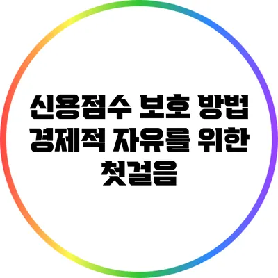신용점수 보호 방법: 경제적 자유를 위한 첫걸음