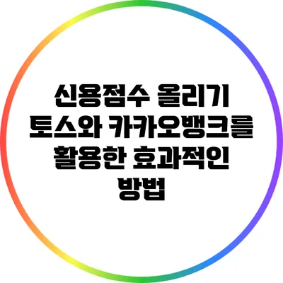 신용점수 올리기: 토스와 카카오뱅크를 활용한 효과적인 방법