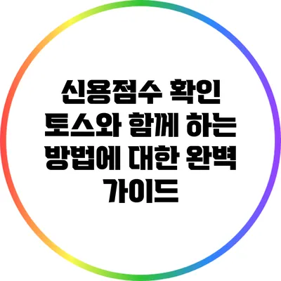 신용점수 확인: 토스와 함께 하는 방법에 대한 완벽 가이드