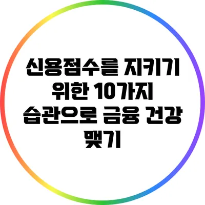신용점수를 지키기 위한 10가지 습관으로 금융 건강 맺기