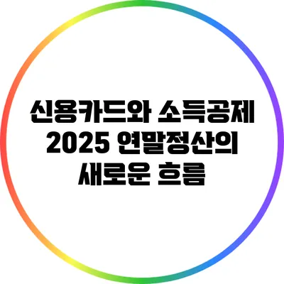 신용카드와 소득공제: 2025 연말정산의 새로운 흐름
