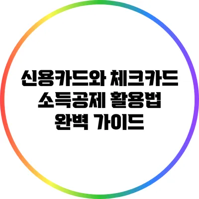 신용카드와 체크카드 소득공제 활용법 완벽 가이드