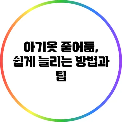 아기옷 줄어듦, 쉽게 늘리는 방법과 팁