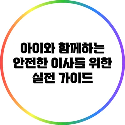 아이와 함께하는 안전한 이사를 위한 실전 가이드