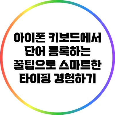 아이폰 키보드에서 단어 등록하는 꿀팁으로 스마트한 타이핑 경험하기