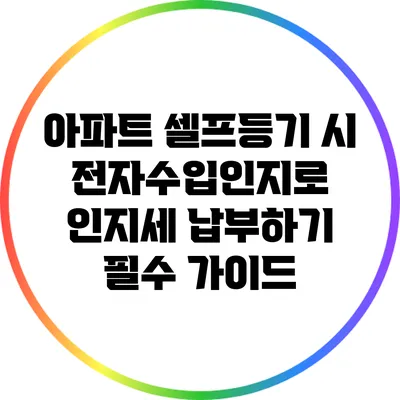 아파트 셀프등기 시 전자수입인지로 인지세 납부하기: 필수 가이드