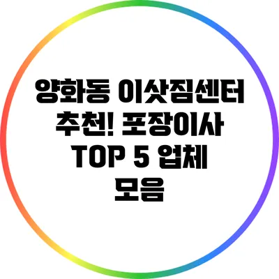 양화동 이삿짐센터 추천! 포장이사 TOP 5 업체 모음
