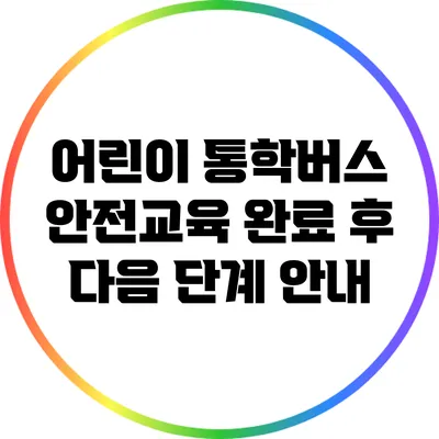 어린이 통학버스 안전교육 완료 후 다음 단계 안내