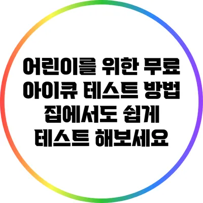 어린이를 위한 무료 아이큐 테스트 방법: 집에서도 쉽게 테스트 해보세요