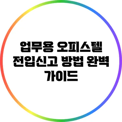 업무용 오피스텔 전입신고 방법 완벽 가이드