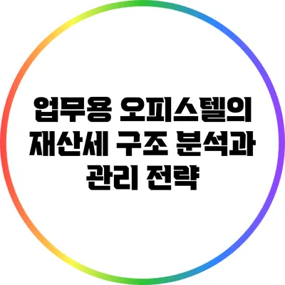 업무용 오피스텔의 재산세 구조 분석과 관리 전략