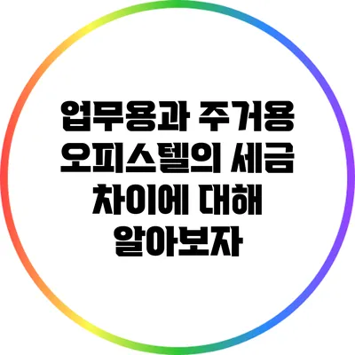 업무용과 주거용 오피스텔의 세금 차이에 대해 알아보자