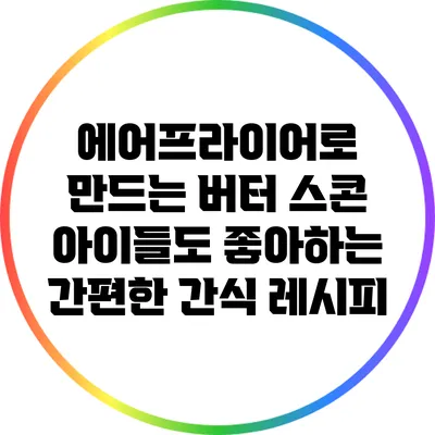 에어프라이어로 만드는 버터 스콘: 아이들도 좋아하는 간편한 간식 레시피