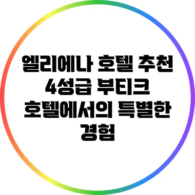 엘리에나 호텔 추천: 4성급 부티크 호텔에서의 특별한 경험