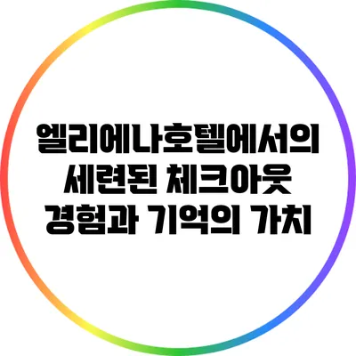 엘리에나호텔에서의 세련된 체크아웃 경험과 기억의 가치