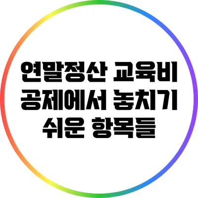 연말정산 교육비 공제에서 놓치기 쉬운 항목들