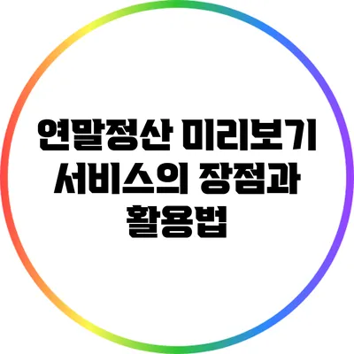 연말정산 미리보기 서비스의 장점과 활용법
