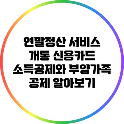 연말정산 서비스 개통: 신용카드 소득공제와 부양가족 공제 알아보기
