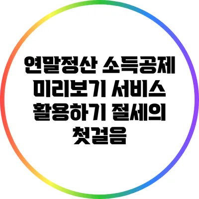 연말정산 소득공제 미리보기 서비스 활용하기: 절세의 첫걸음
