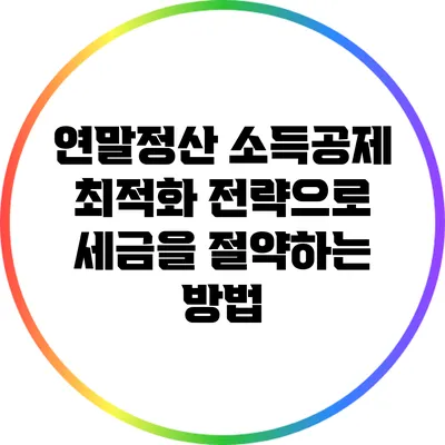 연말정산 소득공제 최적화 전략으로 세금을 절약하는 방법