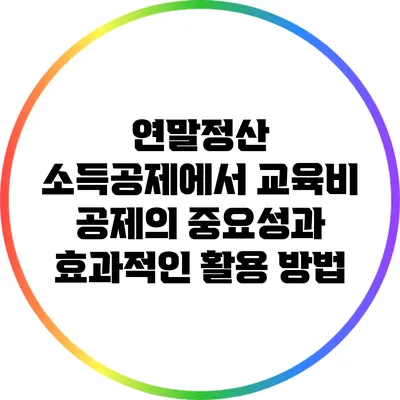 연말정산 소득공제에서 교육비 공제의 중요성과 효과적인 활용 방법
