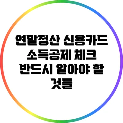 연말정산 신용카드 소득공제 체크: 반드시 알아야 할 것들