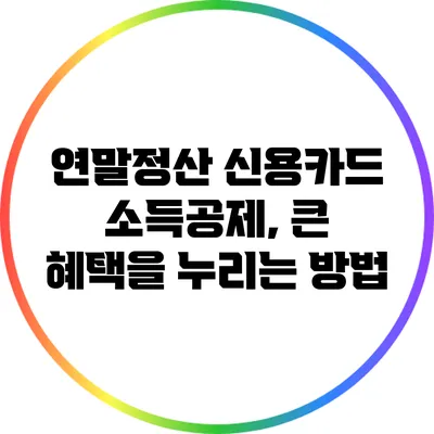 연말정산 신용카드 소득공제, 큰 혜택을 누리는 방법
