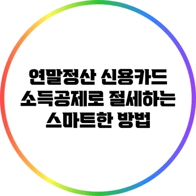 연말정산 신용카드 소득공제로 절세하는 스마트한 방법