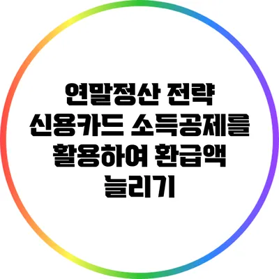 연말정산 전략: 신용카드 소득공제를 활용하여 환급액 늘리기