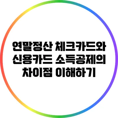 연말정산 체크카드와 신용카드 소득공제의 차이점 이해하기