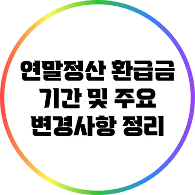연말정산 환급금 기간 및 주요 변경사항 정리