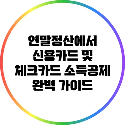 연말정산에서 신용카드 및 체크카드 소득공제 완벽 가이드
