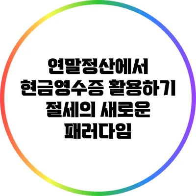 연말정산에서 현금영수증 활용하기: 절세의 새로운 패러다임