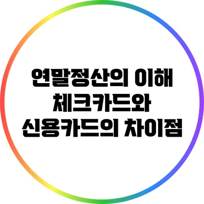 연말정산의 이해: 체크카드와 신용카드의 차이점