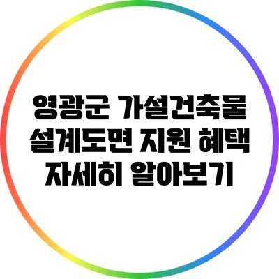 영광군 가설건축물 설계도면 지원 혜택 자세히 알아보기