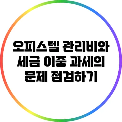 오피스텔 관리비와 세금: 이중 과세의 문제 점검하기
