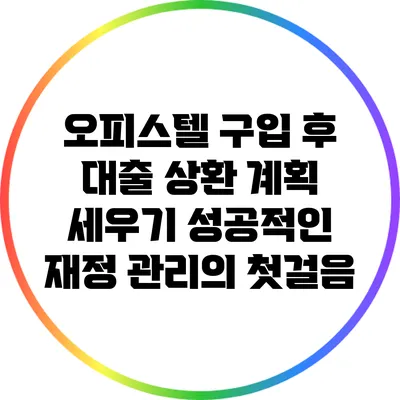 오피스텔 구입 후 대출 상환 계획 세우기: 성공적인 재정 관리의 첫걸음