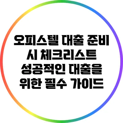 오피스텔 대출 준비 시 체크리스트: 성공적인 대출을 위한 필수 가이드