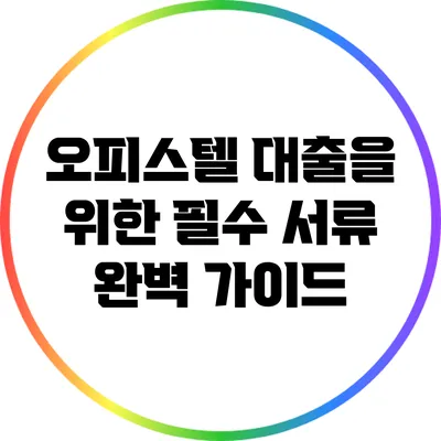 오피스텔 대출을 위한 필수 서류 완벽 가이드